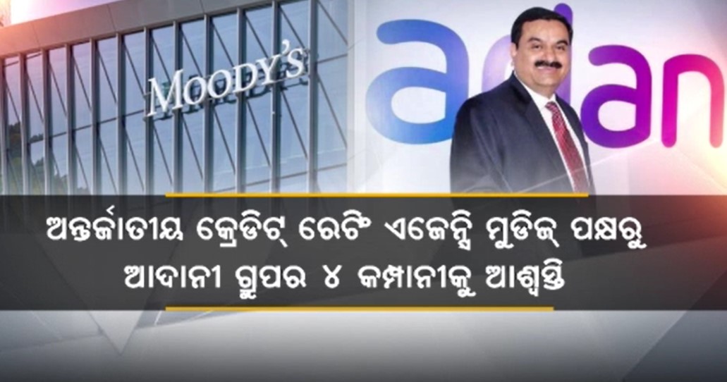 ମୁଡିଜ୍ ପକ୍ଷରୁ ଆଦାନୀ ଗ୍ରୁପର ୪ କମ୍ପାନୀକୁ ଆଶ୍ବସ୍ତି