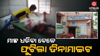 ମାଛ ଧରୁ ଧରୁ ଫୁଟିଗଲା ଡିନାମାଇଟ; ଗୁରୁତର ଅବସ୍ଥାରେ ମେଡିକାଲରେ ଭର୍ତ୍ତି