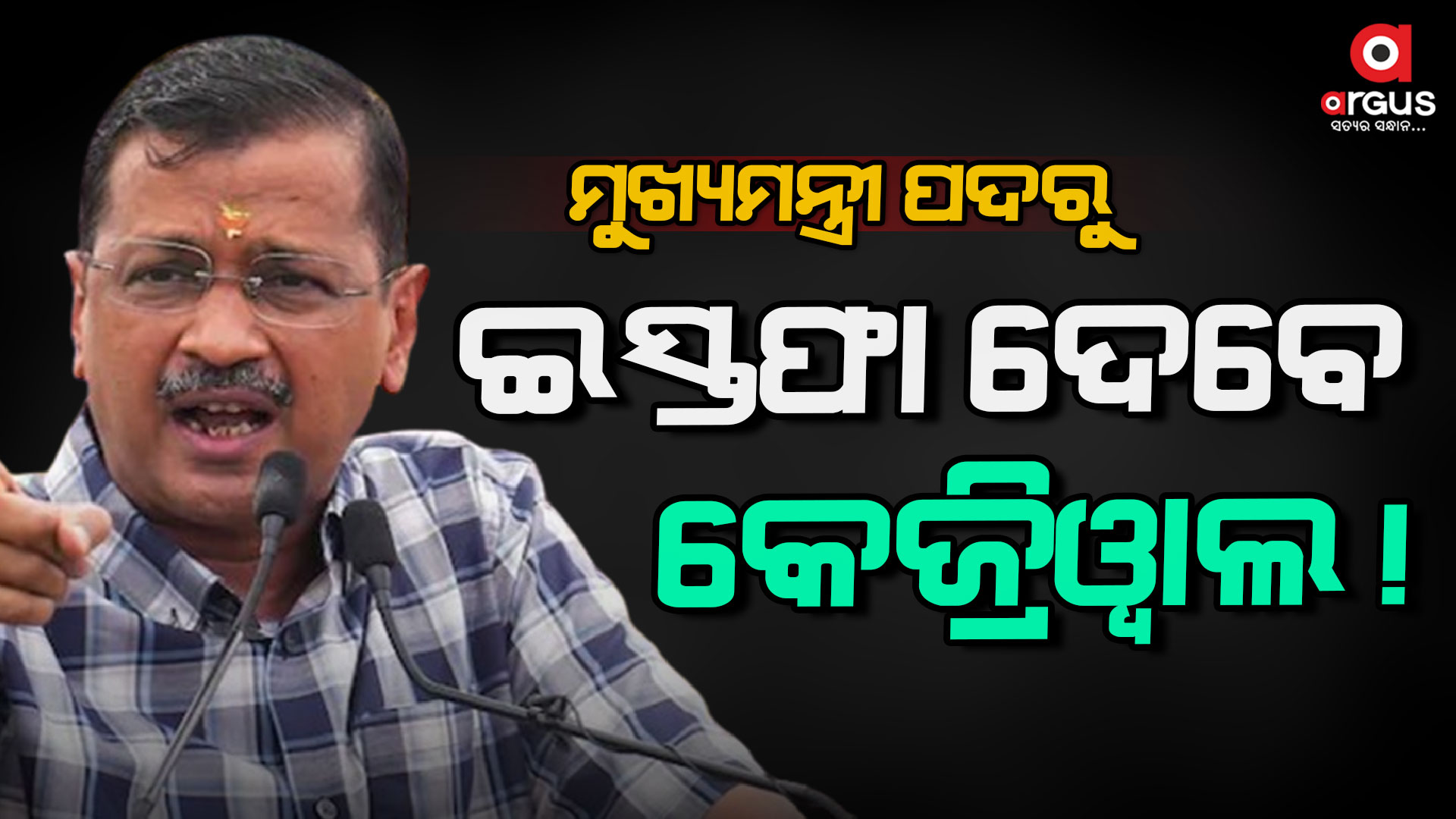 କେଜ୍ରିୱାଲ ମୁଖ୍ୟମନ୍ତ୍ରୀ ପଦରେ ରହିବେ ନା ସେ ଇସ୍ତଫା ଦେବେ!
