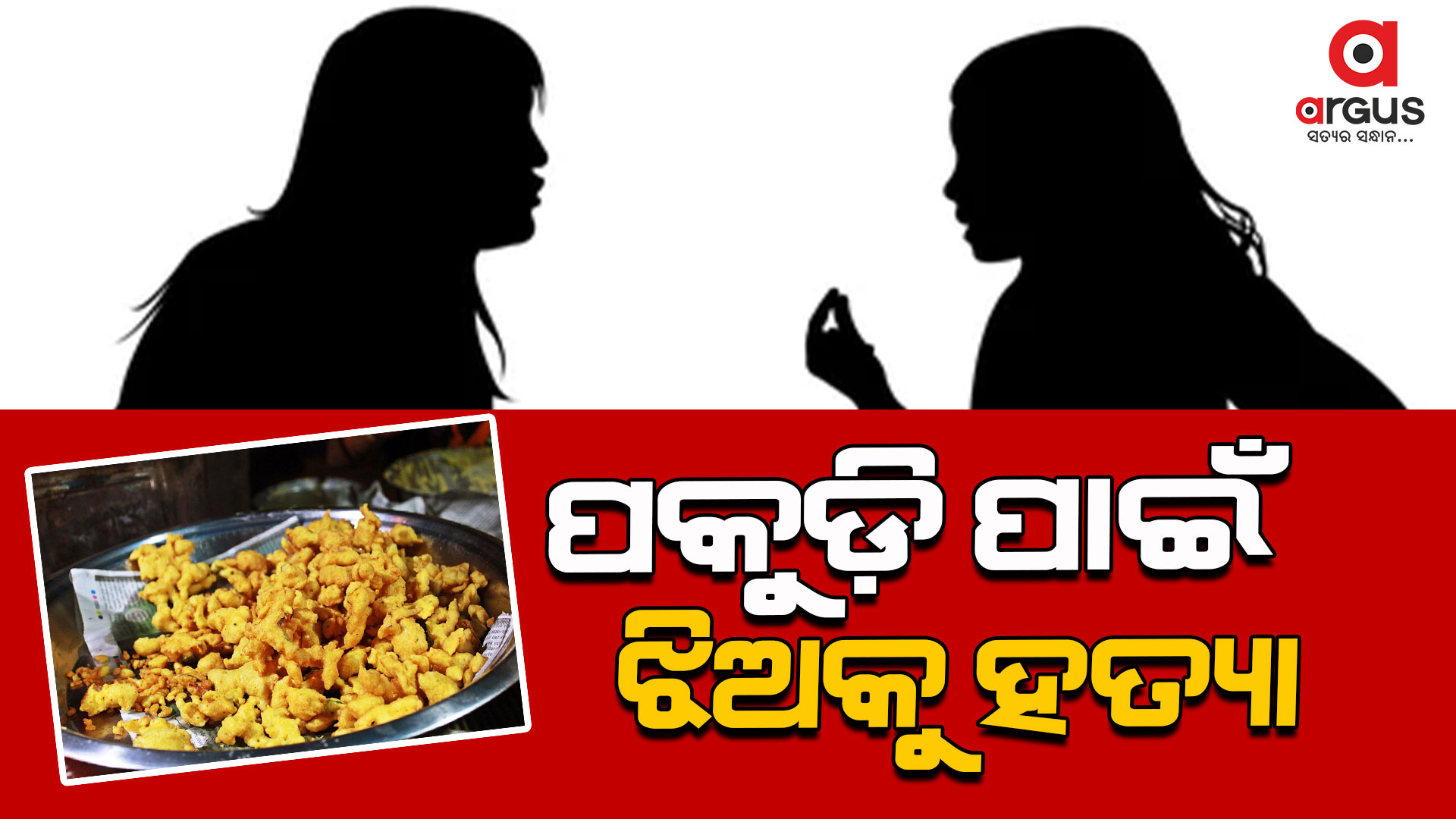  ପକୁଡ଼ି ପାଇଁ ଝିଅକୁ ହତ୍ୟା କଲା ମା'