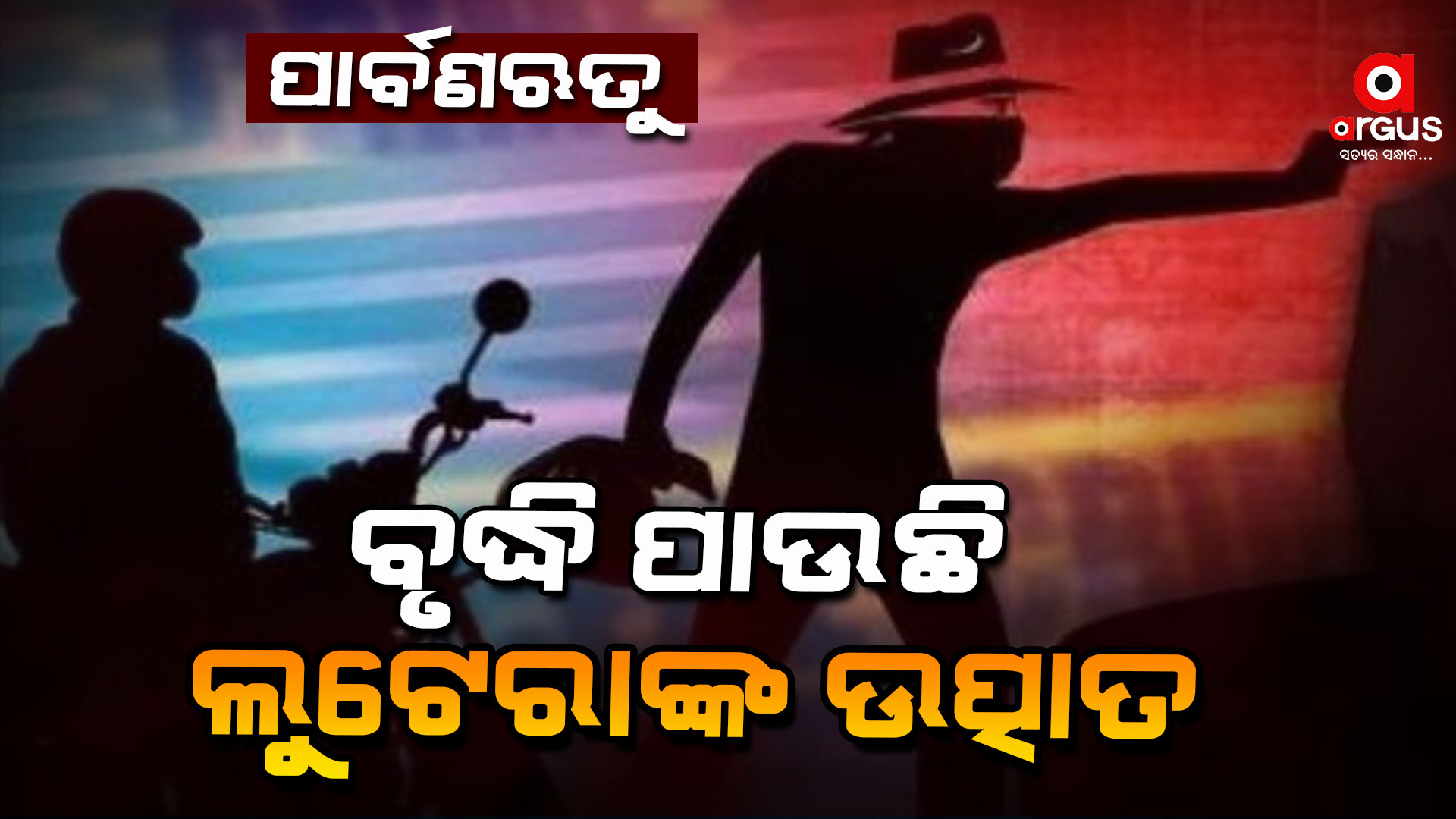 ପାଖେଇ ଆସୁଛି ପାର୍ବଣଋତୁ : ବୃଦ୍ଧି ପାଉଛି ଲୁଟେରାଙ୍କ ଉତ୍ପାତ