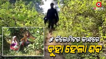 ମୃତ୍ୟୁ ପରେ ବି ନିସ୍ତାର ନାହିଁ, ରାସ୍ତା ଅଭାବରୁ କାନ୍ଧରେ ବୁହାହେଲା ଶବ